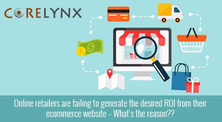 Online retailers are failing to generate the desired ROI from their ecommerce website – What’s the reason??